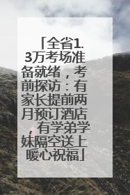 全省1.3万考场准备就绪，考前探访：有家长提前两月预订酒店，有学弟学妹隔空送上暖心祝福